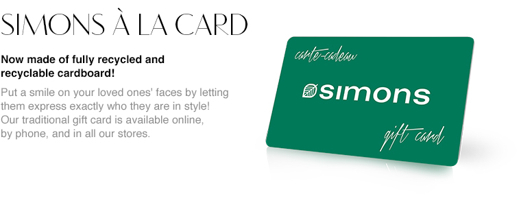 Simons à la card. Now made of fully recycled and recyclable cardboard! Put a smile on your loved ones' faces by letting them express exactly who they are in style! Our traditional gift card is available online, by phone, and in all our stores.